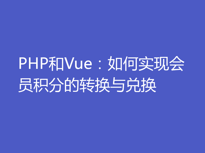 PHP和Vue:如何实现会员积分的转换与兑换