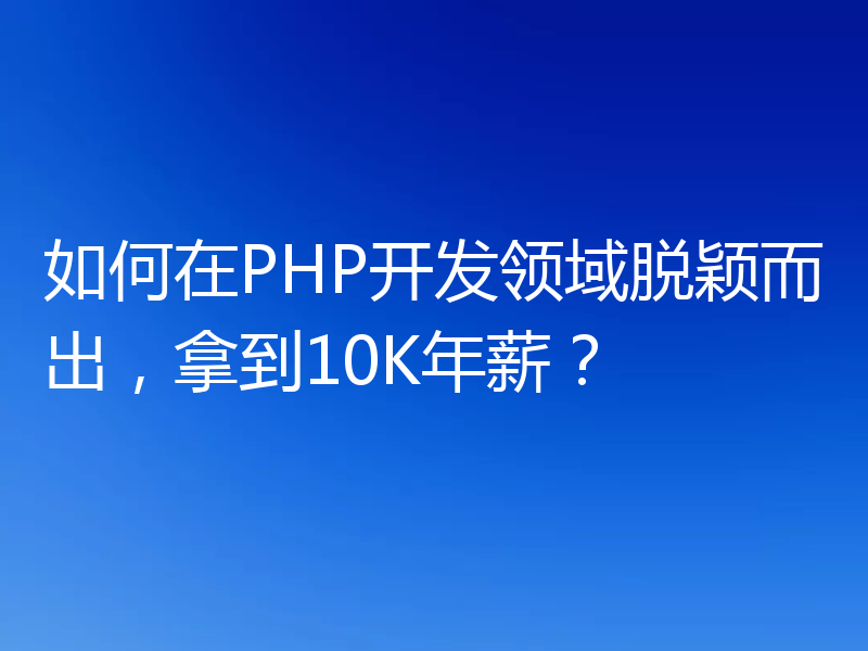 如何在PHP开发领域脱颖而出,拿到10K年薪?
