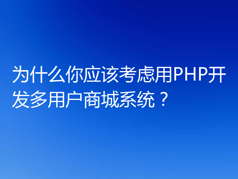为什么你应该考虑用PHP开发多用户商城系统?