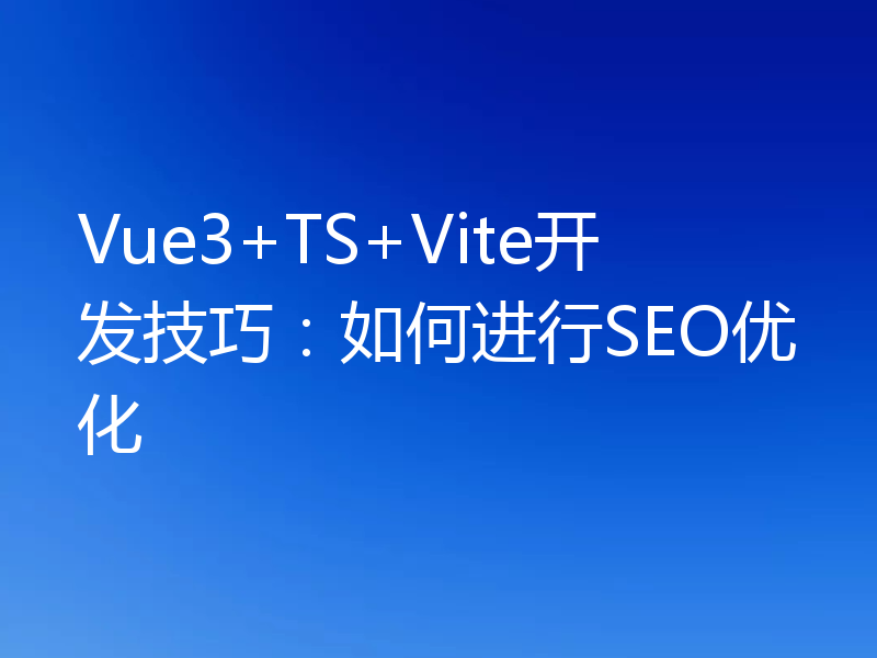 Vue3+TS+Vite开发技巧：如何进行SEO优化