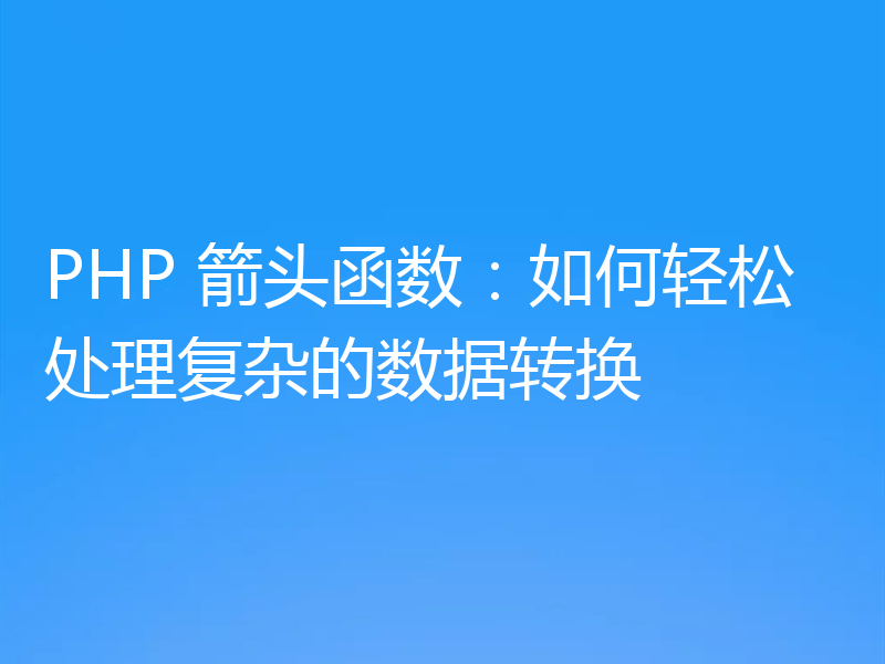 PHP 箭头函数:如何轻松处理复杂的数据转换