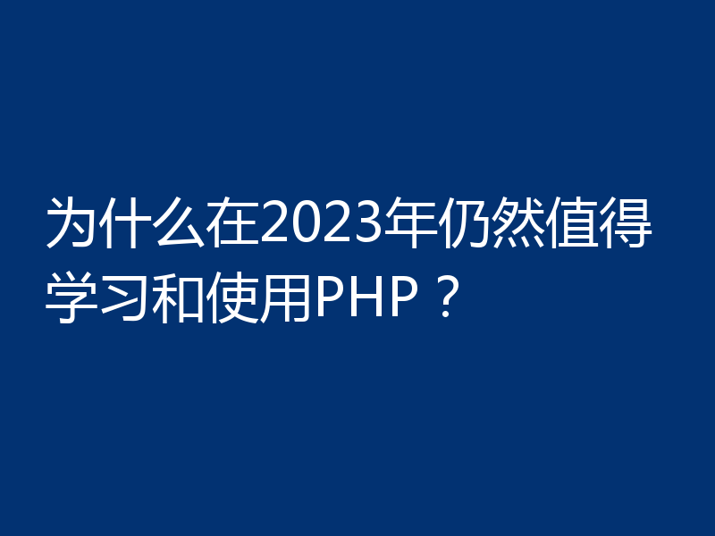 为什么在2023年仍然值得学习和使用PHP?
