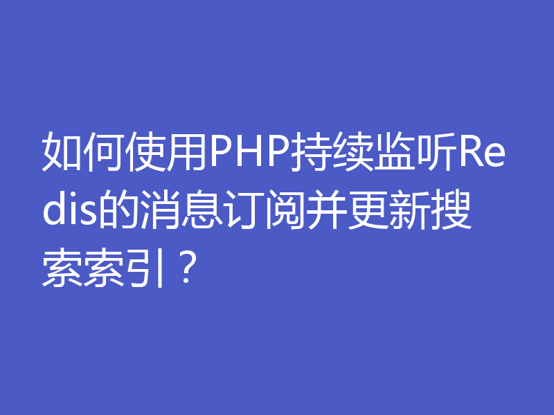 如何使用PHP持续监听Redis的消息订阅并更新搜索索引?