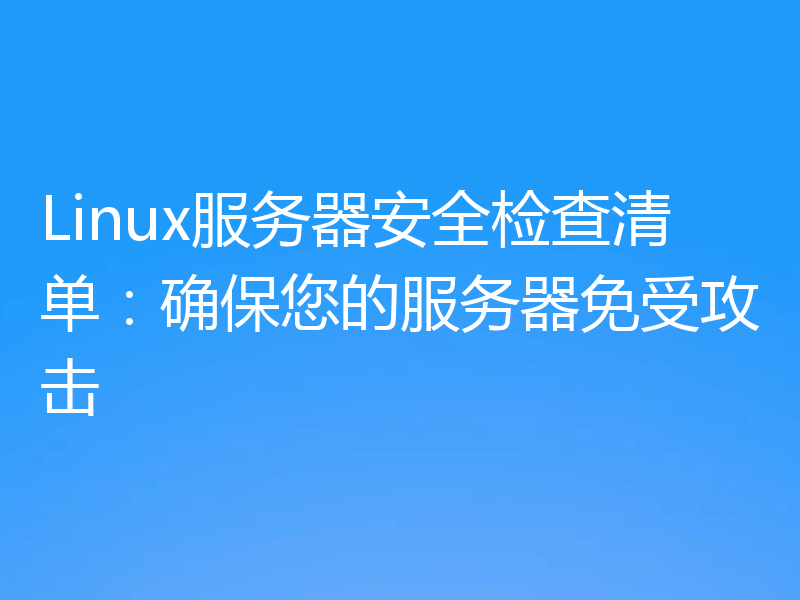 Linux服务器安全检查清单:确保您的服务器免受攻击