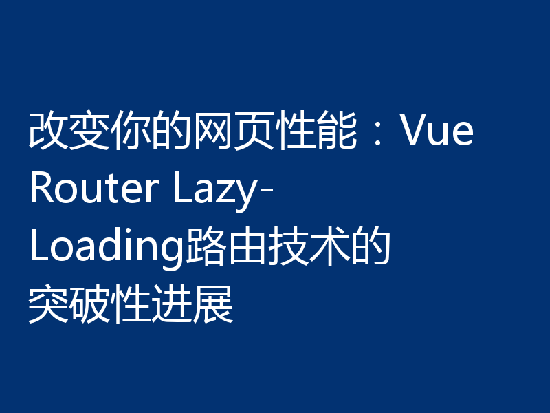 改变你的网页性能:Vue Router Lazy-Loading路由技术的突破性进展