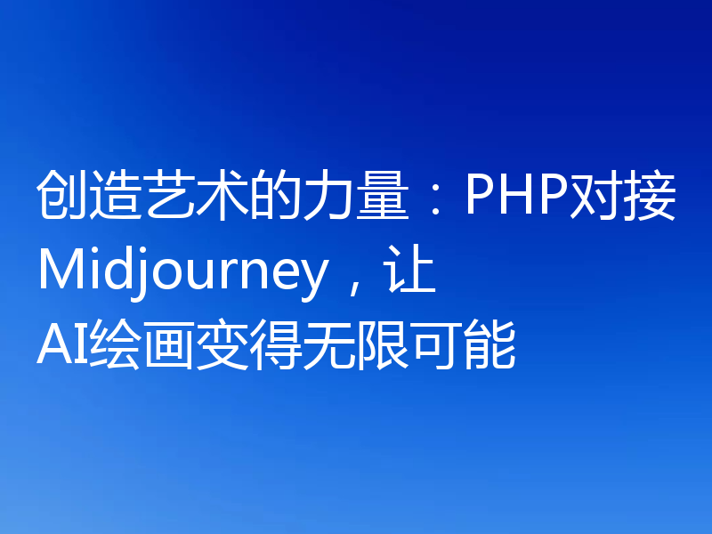 创造艺术的力量:PHP对接Midjourney,让AI绘画变得无限可能