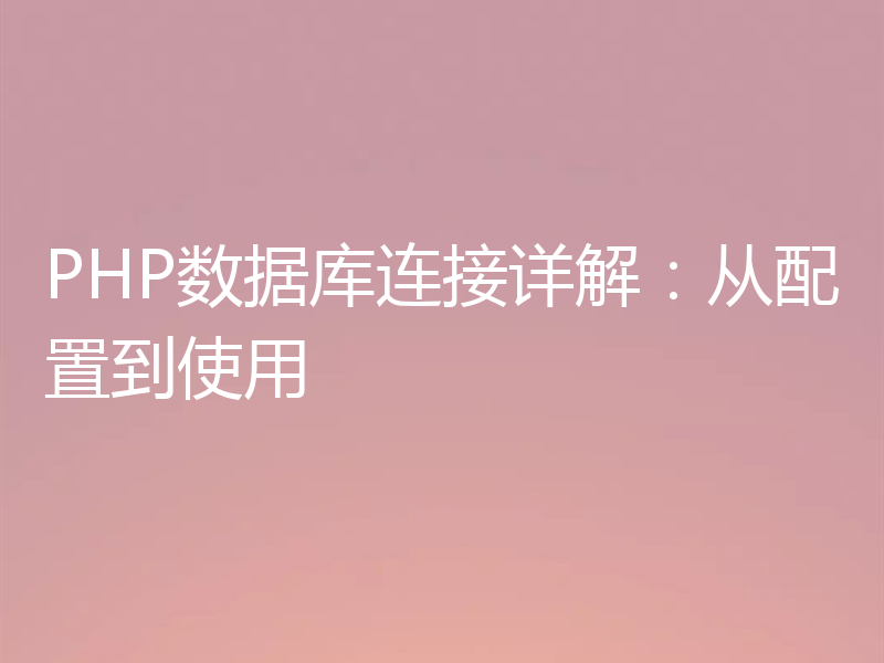 PHP数据库连接详解:从配置到使用