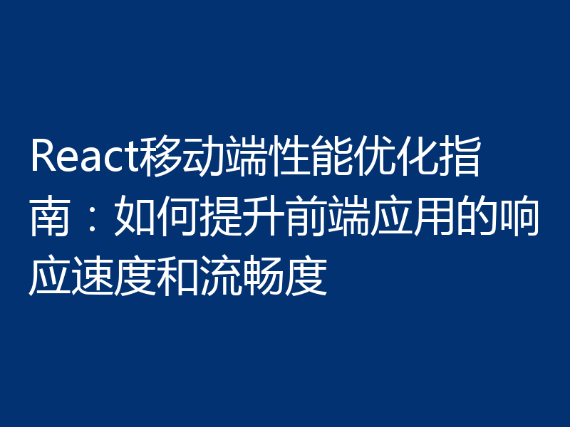 React移动端性能优化指南:如何提升前端应用的响应速度和流畅度