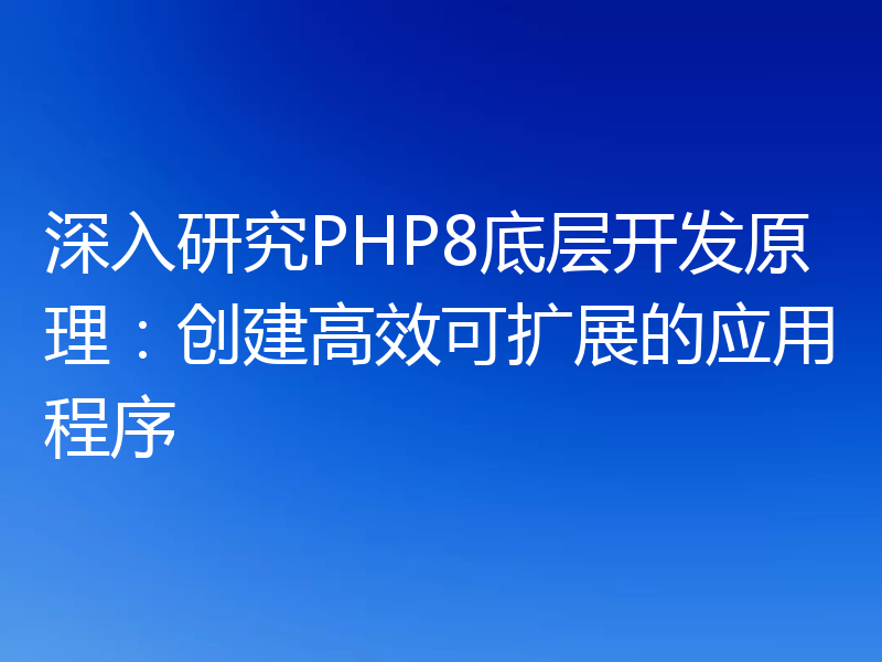 深入研究PHP8底层开发原理:创建高效可扩展的应用程序
