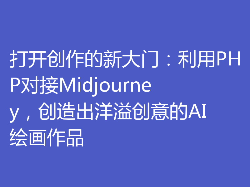 打开创作的新大门:利用PHP对接Midjourney,创造出洋溢创意的AI绘画作品