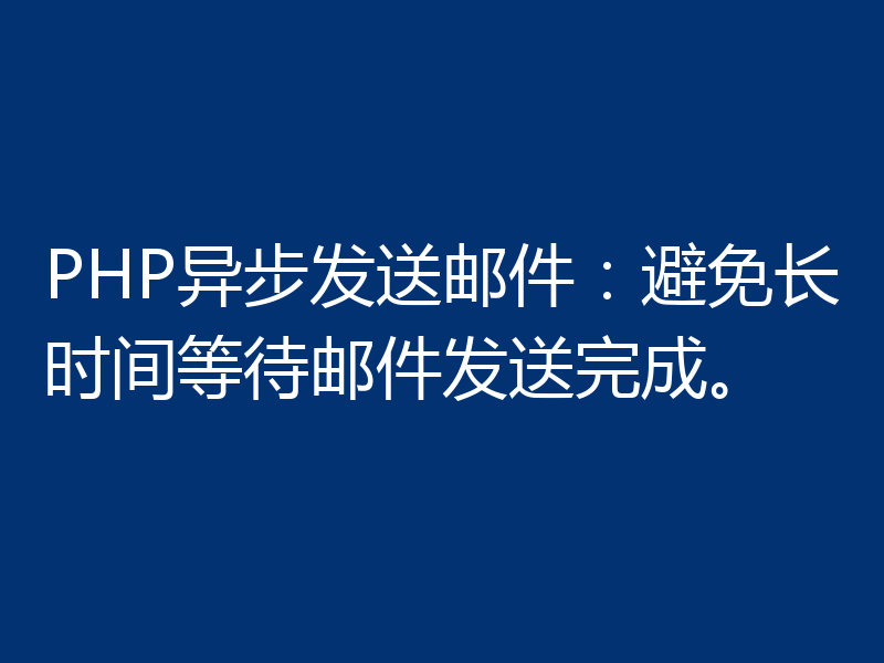 PHP异步发送邮件:避免长时间等待邮件发送完成。