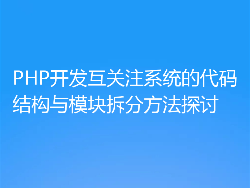 PHP开发互关注系统的代码结构与模块拆分方法探讨