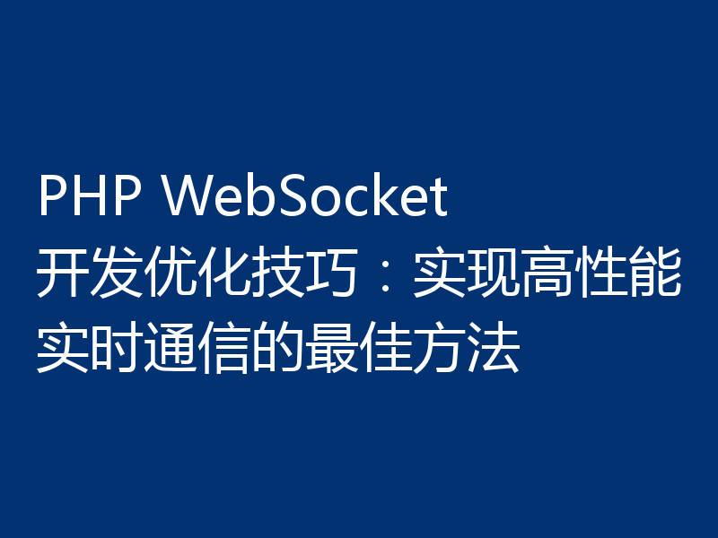 PHP WebSocket开发优化技巧:实现高性能实时通信的最佳方法