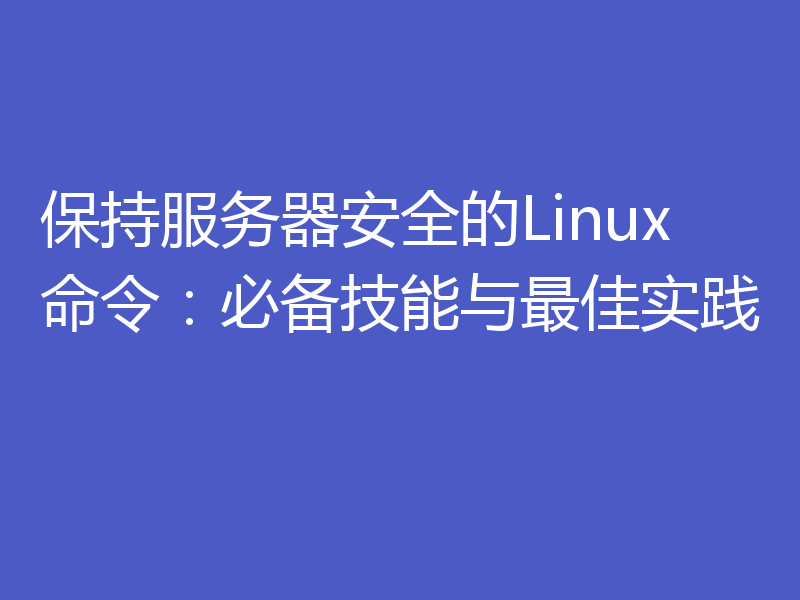 保持服务器安全的Linux命令:必备技能与最佳实践