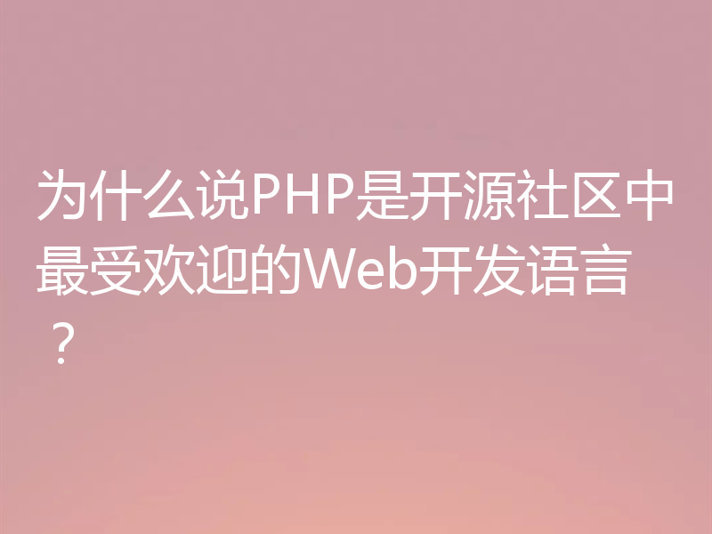 为什么说PHP是开源社区中最受欢迎的Web开发语言?