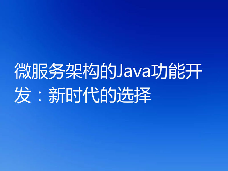 微服务架构的Java功能开发:新时代的选择
