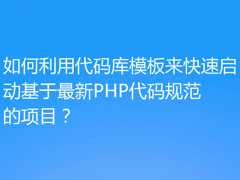 如何利用代码库模板来快速启动基于最新PHP代码规范的项目?