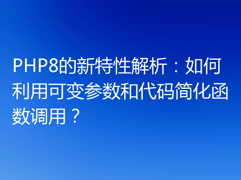 PHP8的新特性解析:如何利用可变参数和代码简化函数调用?