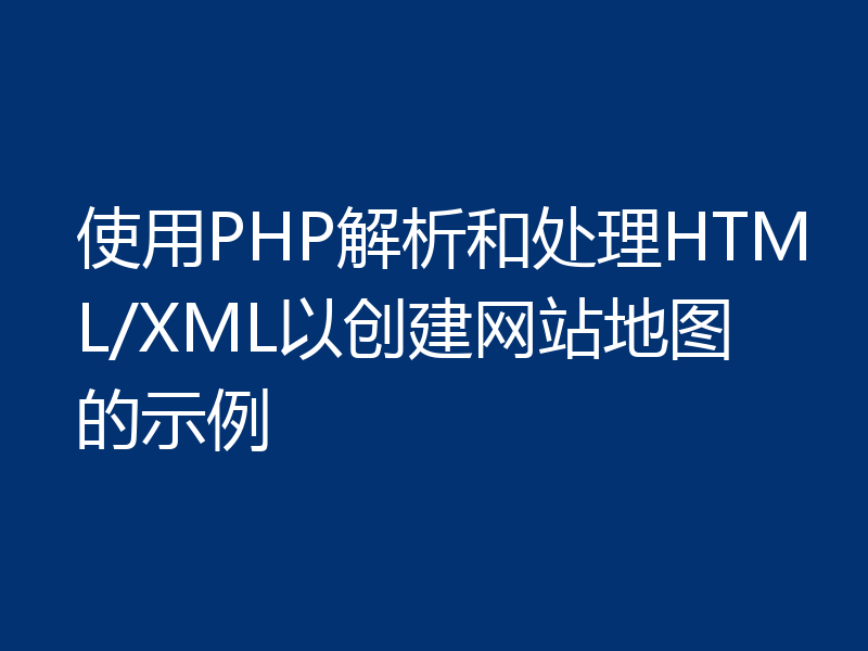 使用PHP解析和处理HTML/XML以创建网站地图的示例