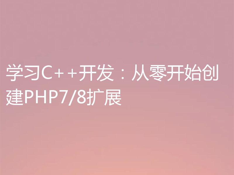 学习C++开发：从零开始创建PHP7/8扩展