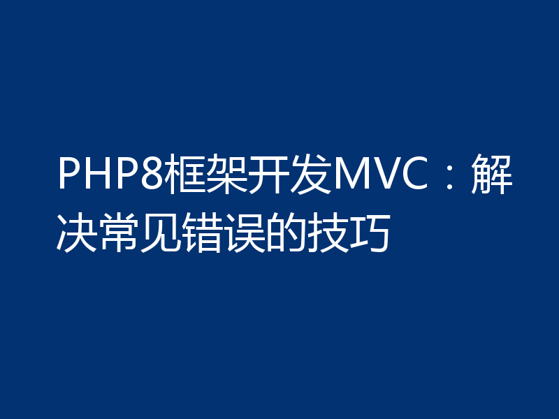 PHP8框架开发MVC:解决常见错误的技巧