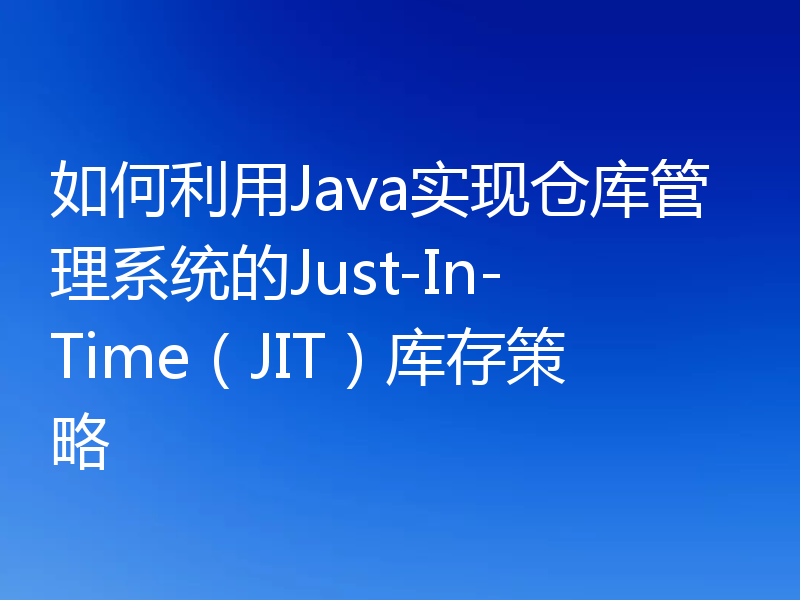 如何利用Java实现仓库管理系统的Just-In-Time(JIT)库存策略