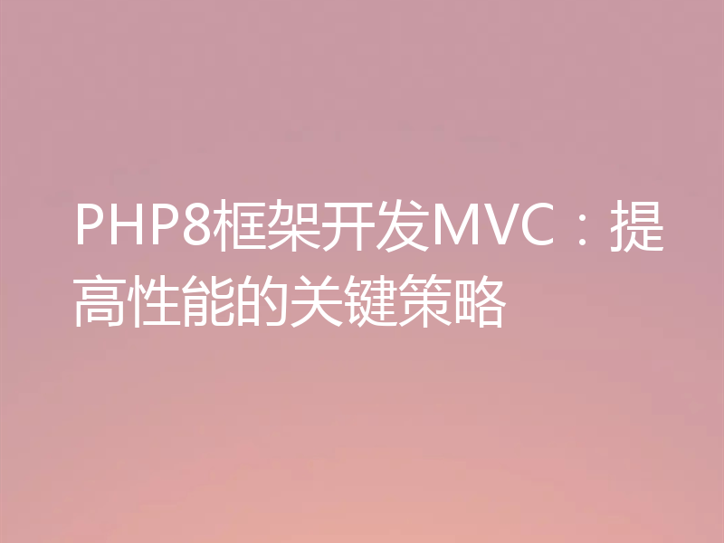 PHP8框架开发MVC:提高性能的关键策略
