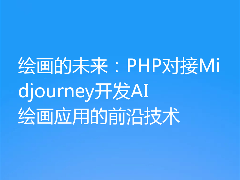绘画的未来:PHP对接Midjourney开发AI绘画应用的前沿技术