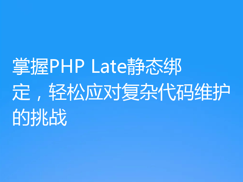 掌握PHP Late静态绑定,轻松应对复杂代码维护的挑战