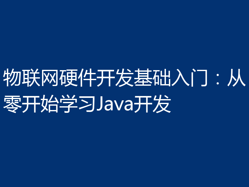 物联网硬件开发基础入门:从零开始学习Java开发