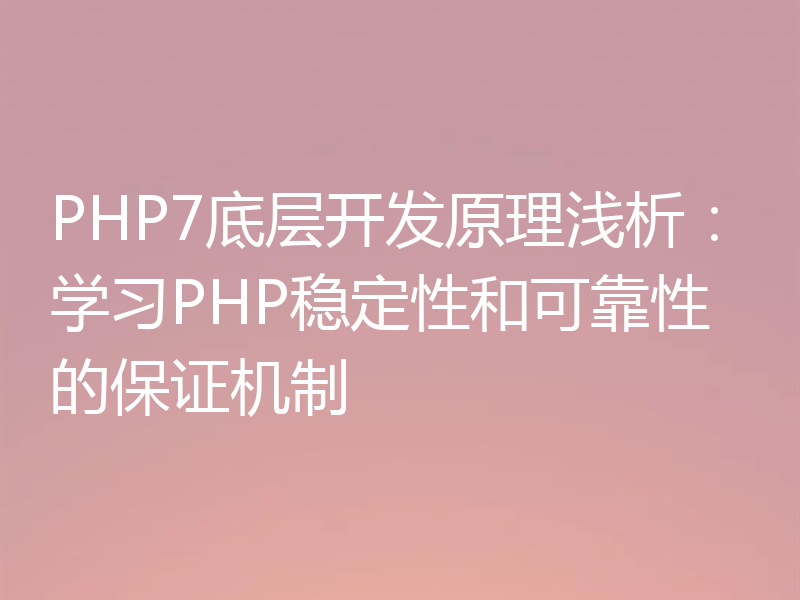 PHP7底层开发原理浅析:学习PHP稳定性和可靠性的保证机制