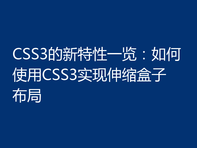 CSS3的新特性一览:如何使用CSS3实现伸缩盒子布局