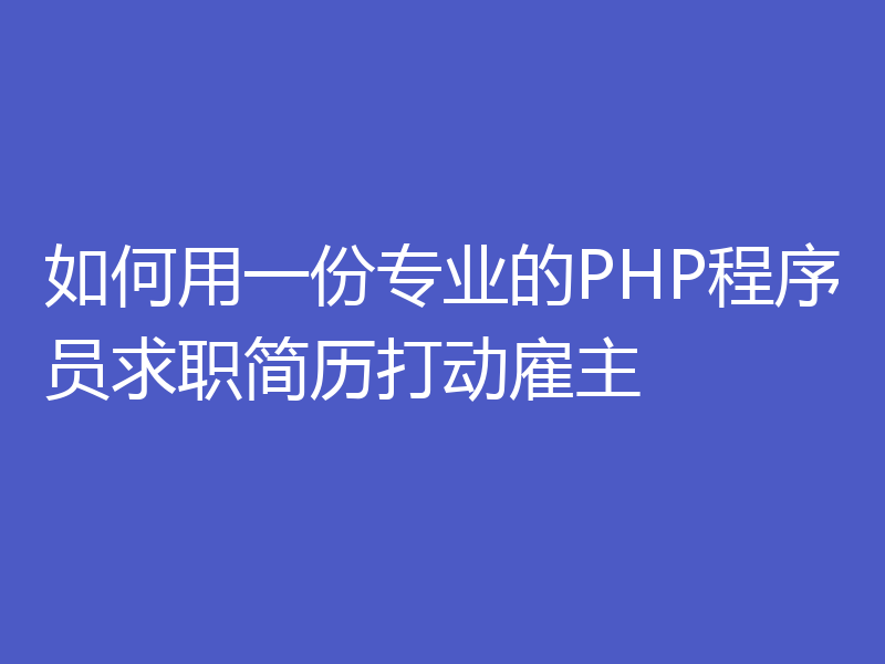 如何用一份专业的PHP程序员求职简历打动雇主