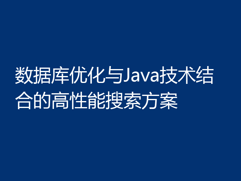 数据库优化与Java技术结合的高性能搜索方案