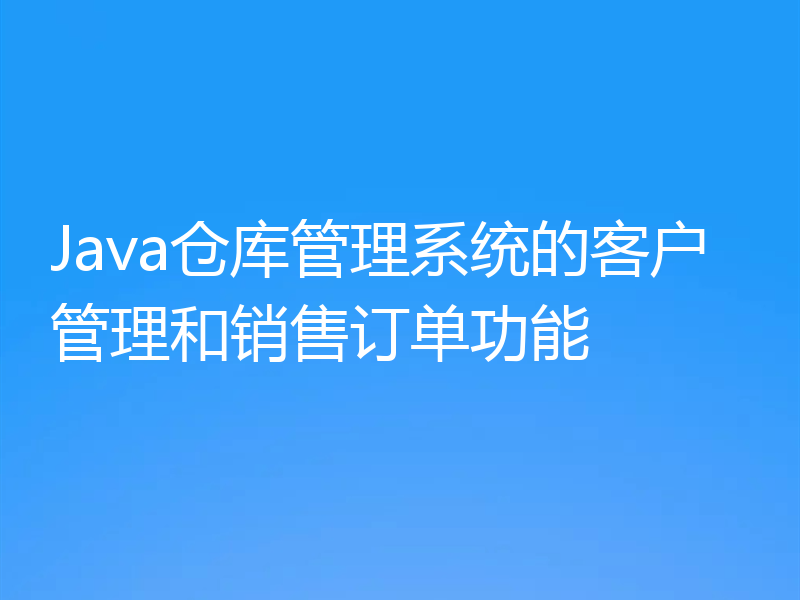 Java仓库管理系统的客户管理和销售订单功能