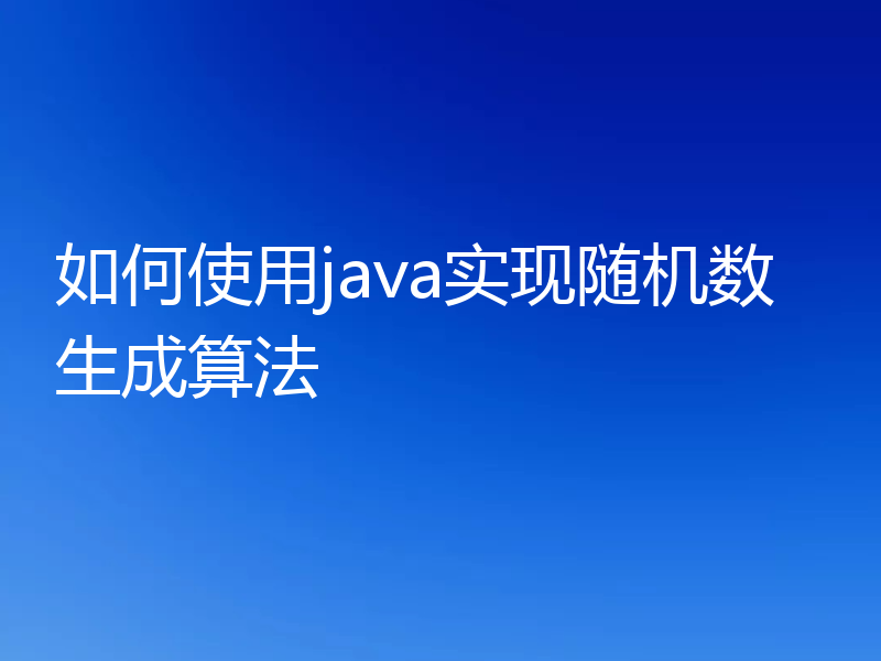 如何使用java实现随机数生成算法