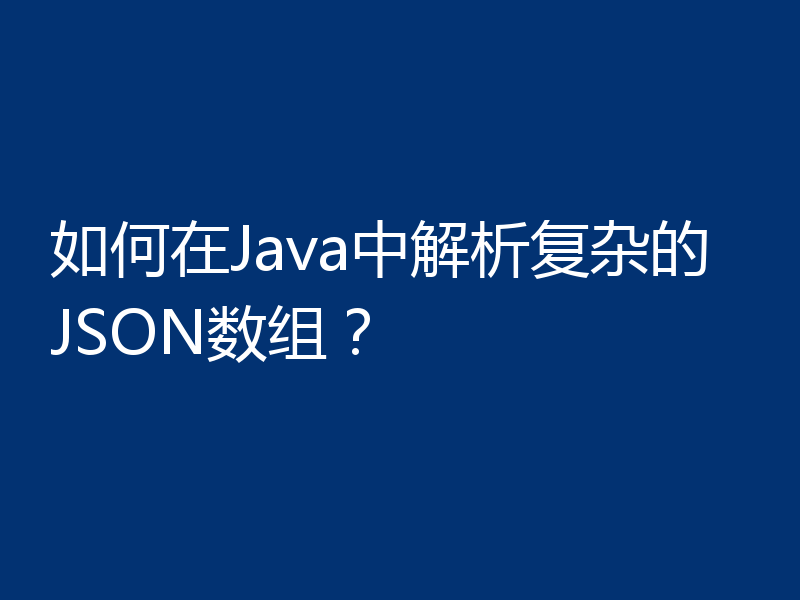 如何在Java中解析复杂的JSON数组？