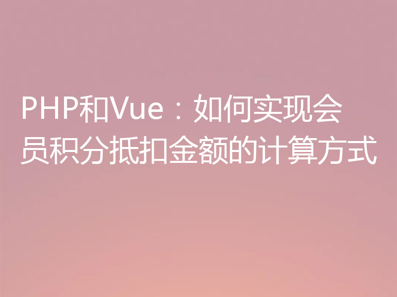 PHP和Vue:如何实现会员积分抵扣金额的计算方式