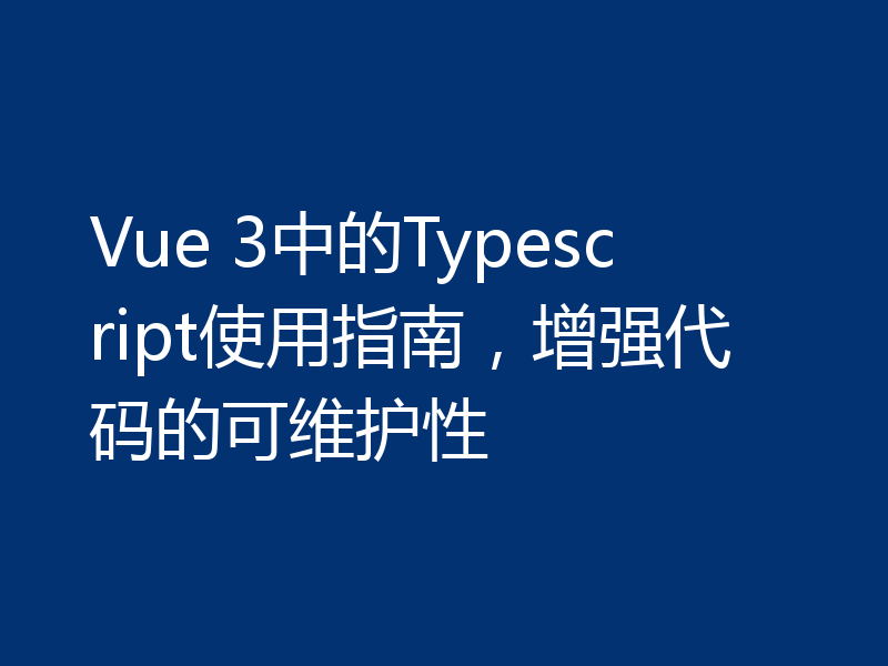 Vue 3中的Typescript使用指南,增强代码的可维护性