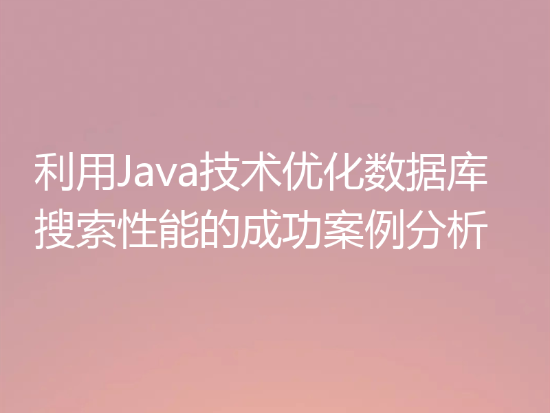 利用Java技术优化数据库搜索性能的成功案例分析