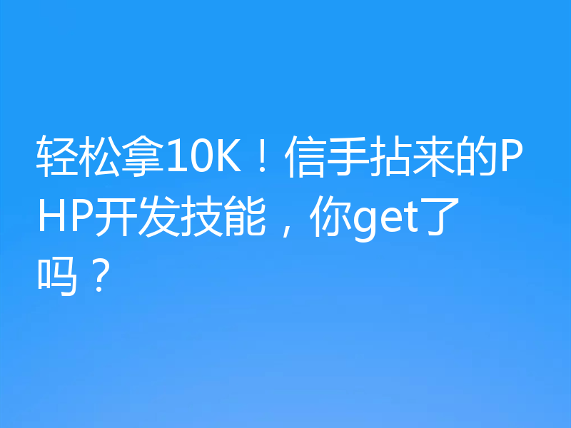 轻松拿10K!信手拈来的PHP开发技能,你get了吗?