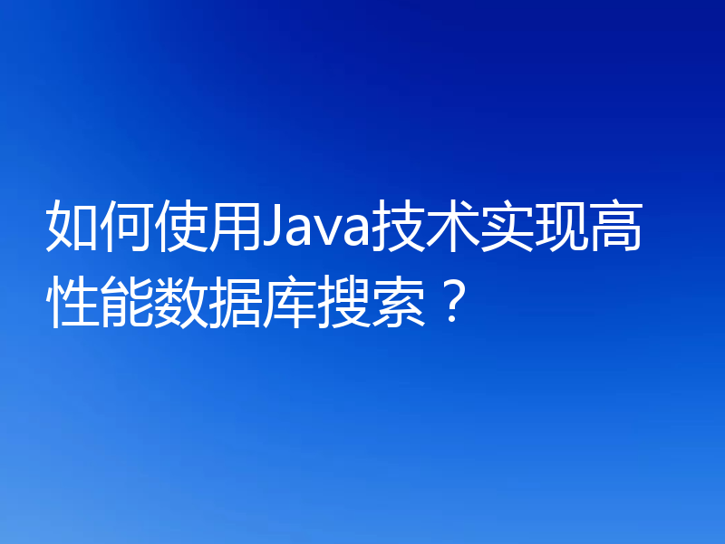 如何使用Java技术实现高性能数据库搜索?