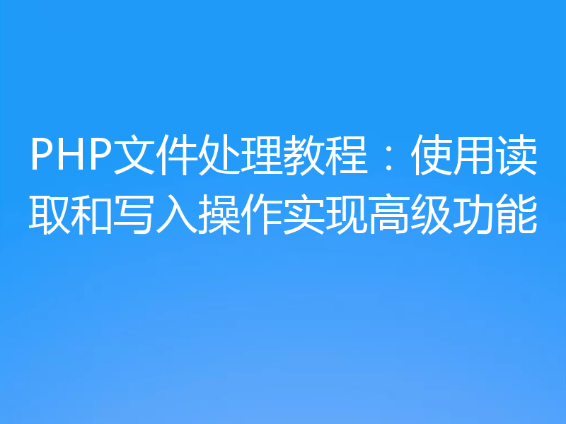 PHP文件处理教程:使用读取和写入操作实现高级功能