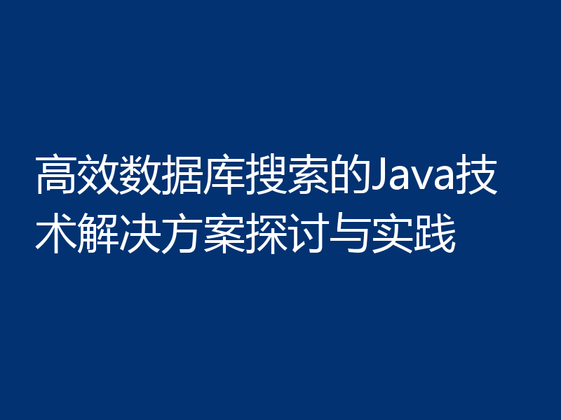高效数据库搜索的Java技术解决方案探讨与实践