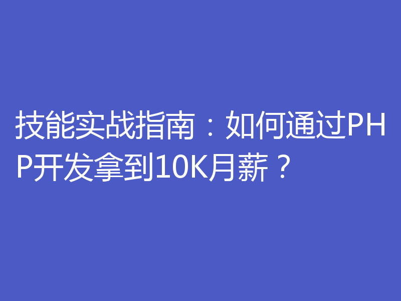 技能实战指南：如何通过PHP开发拿到10K月薪？