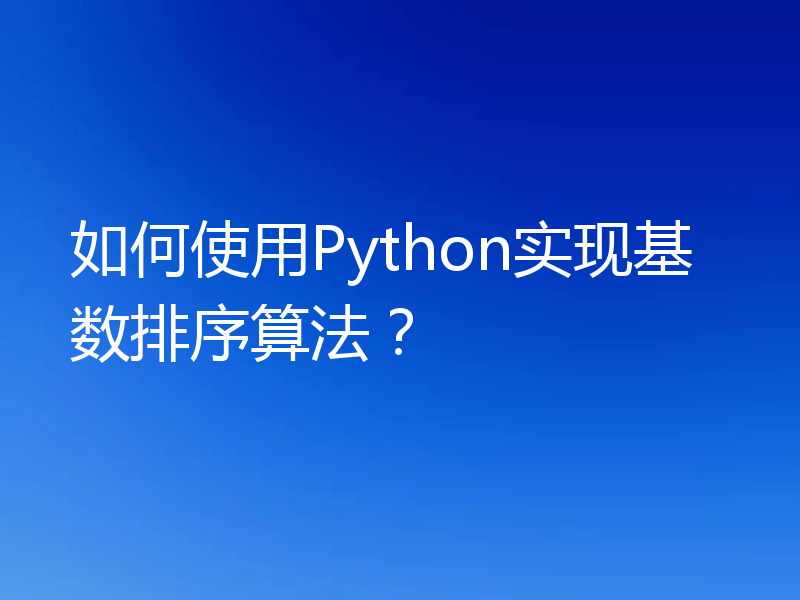 如何使用Python实现基数排序算法?