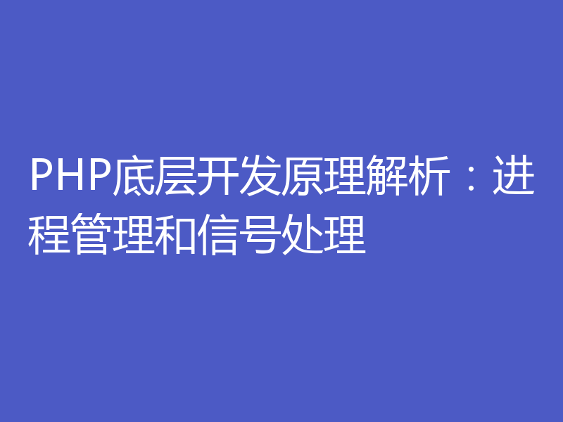 PHP底层开发原理解析：进程管理和信号处理