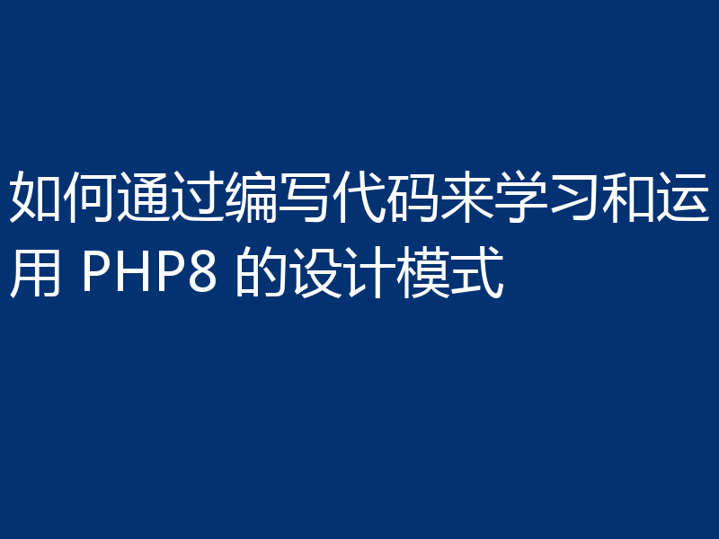 如何通过编写代码来学习和运用 PHP8 的设计模式