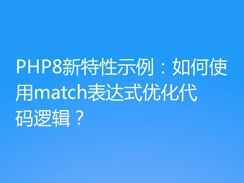 PHP8新特性示例:如何使用match表达式优化代码逻辑?