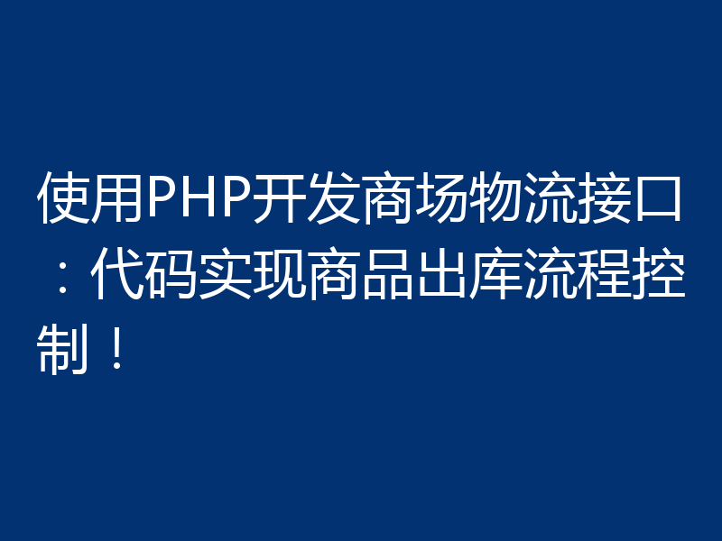 使用PHP开发商场物流接口:代码实现商品出库流程控制!
